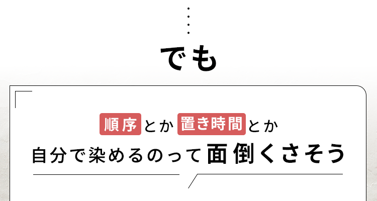でも順序とか置き時間とか自分で染めるのって面倒くさそう