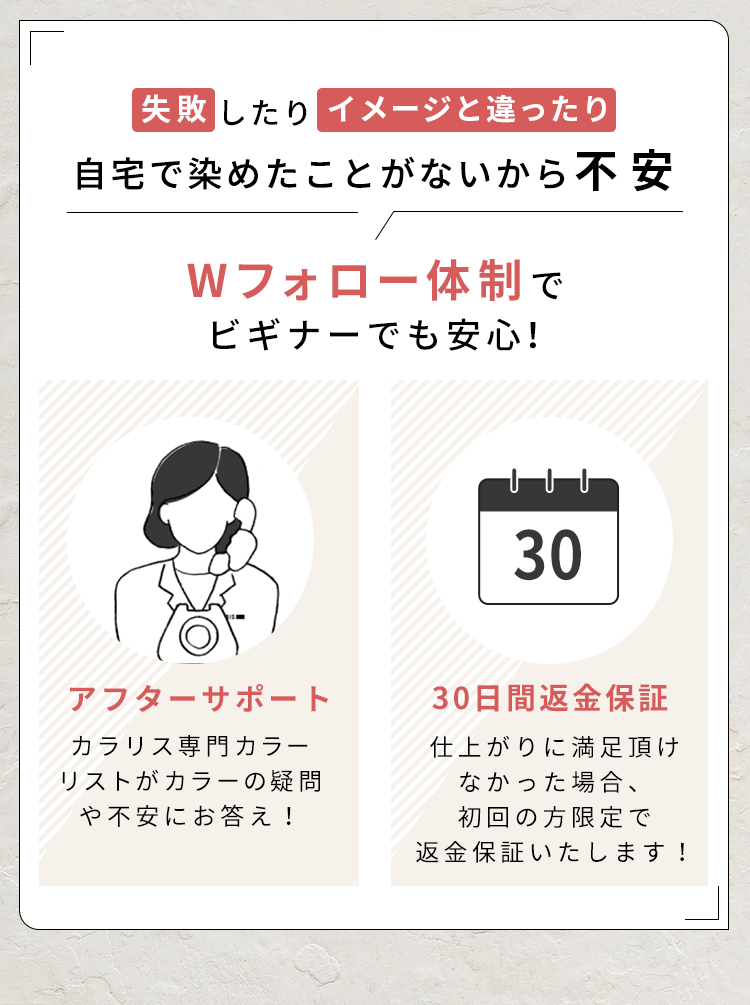 失敗したりイメージと違ったり自宅で染めたことがないから不安 Wフォロー体制でビギナーでも安心!