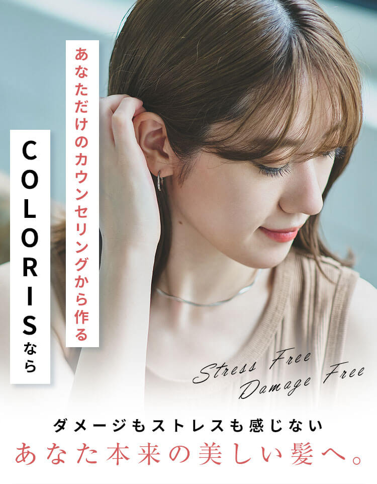 あなただけのカウンセリングから作るCOLORISならダメージもストレスも感じないあなた本来の美しい髪へ。