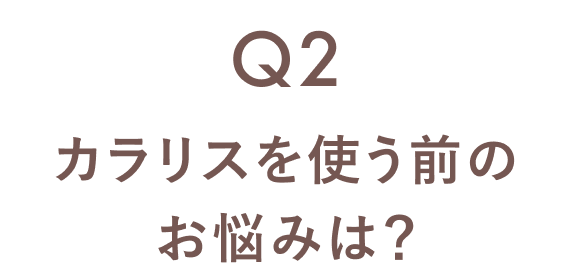 Q2 カラリスを使う前のお悩みは？